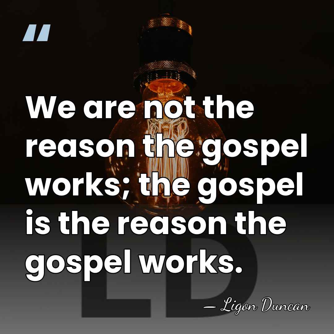 We are not the reason the gospel works; the gospel is the&hellip; - Ligon Duncan