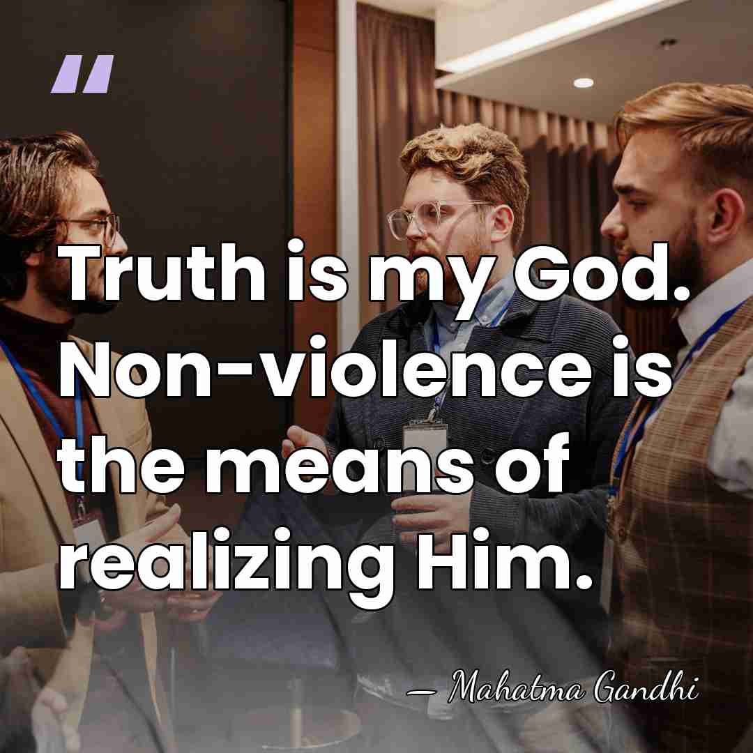 Truth is my God. Non-violence is the means of realizing Him. - Mahatma Gandhi