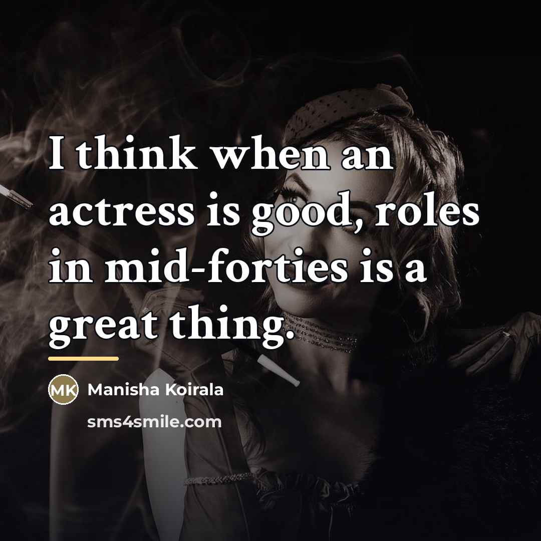 “I think when an actress is good, roles in mid-forties…” quote by Manisha Koirala