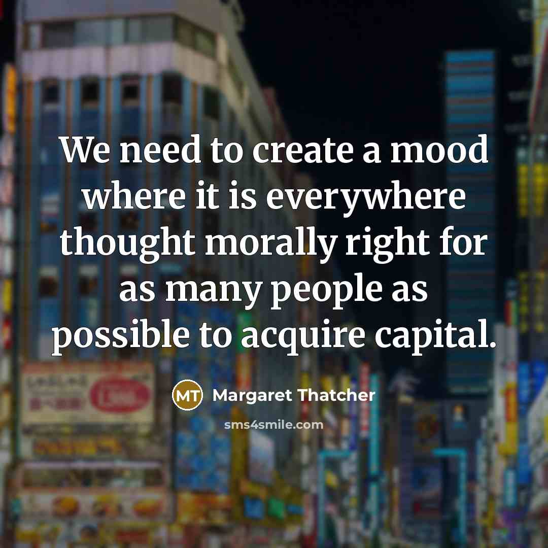“We need to create a mood where it is everywhere…” quote by Margaret Thatcher