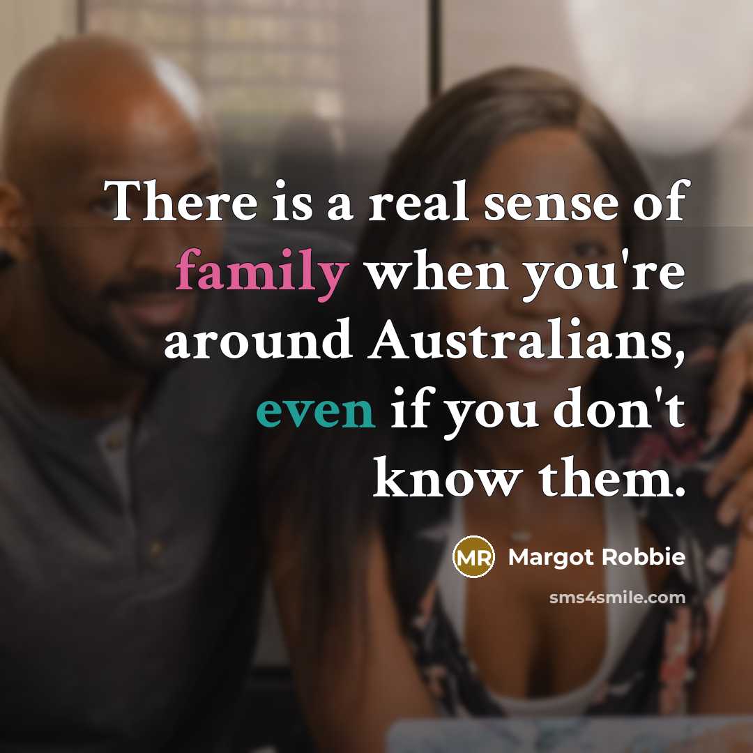 “There is a real sense of family when you're around…” quote by Margot Robbie