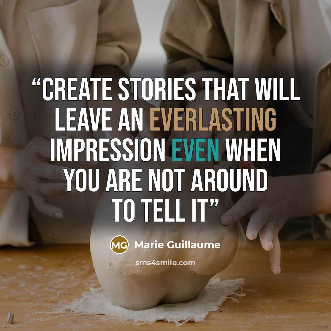 “Create stories that will leave an everlasting impression even when you are not around to tell it” quote by Marie Guillaume