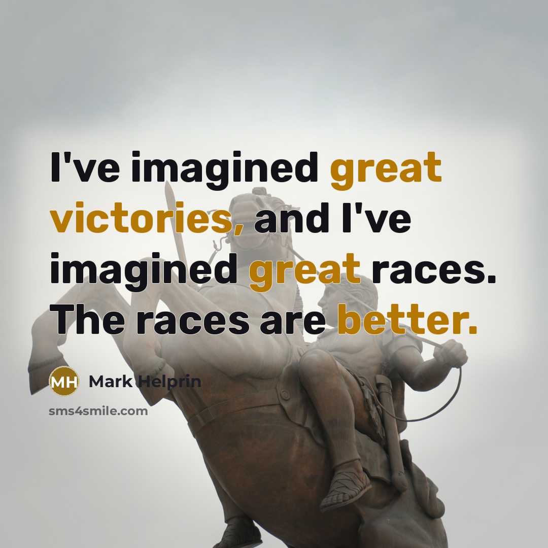 “I've imagined great victories, and I've imagined great races. The…” quote by Mark Helprin