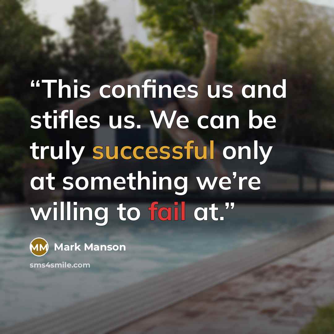 “This confines us and stifles us. We can be truly successful only at something we’re willing to fail at.” quote by Mark Manson