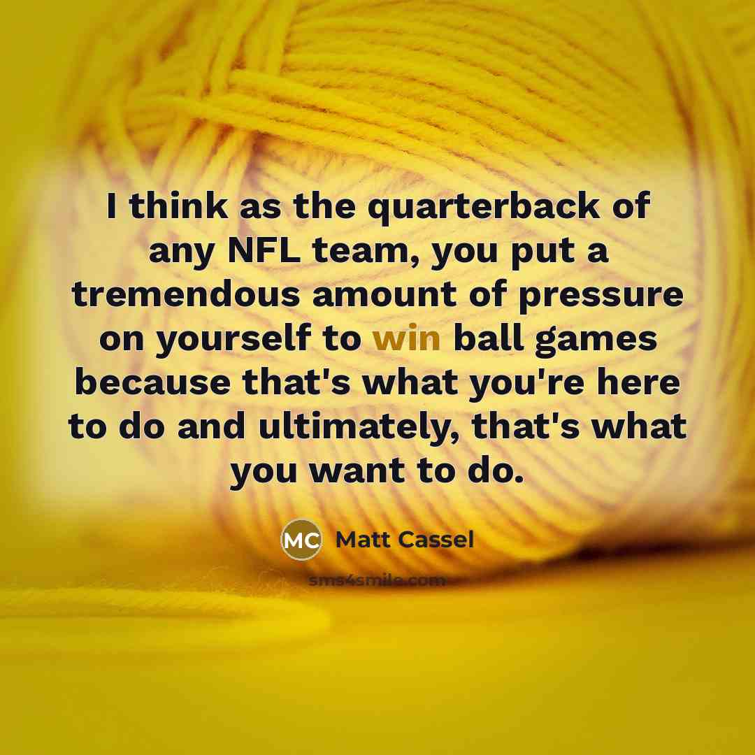 “I think as the quarterback of any NFL team, you…” quote by Matt Cassel