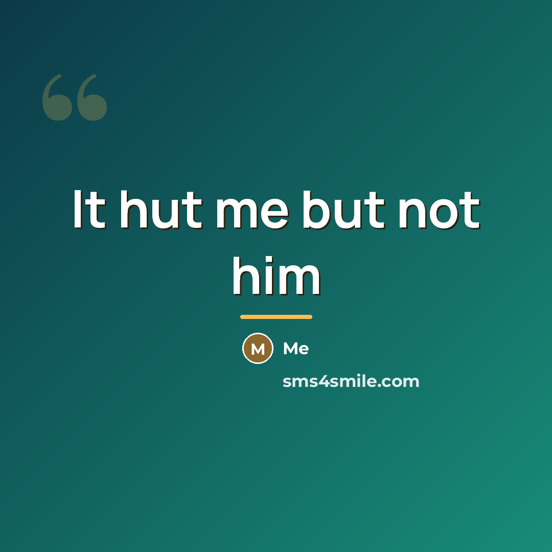 “It hut me but not him…” quote by Me