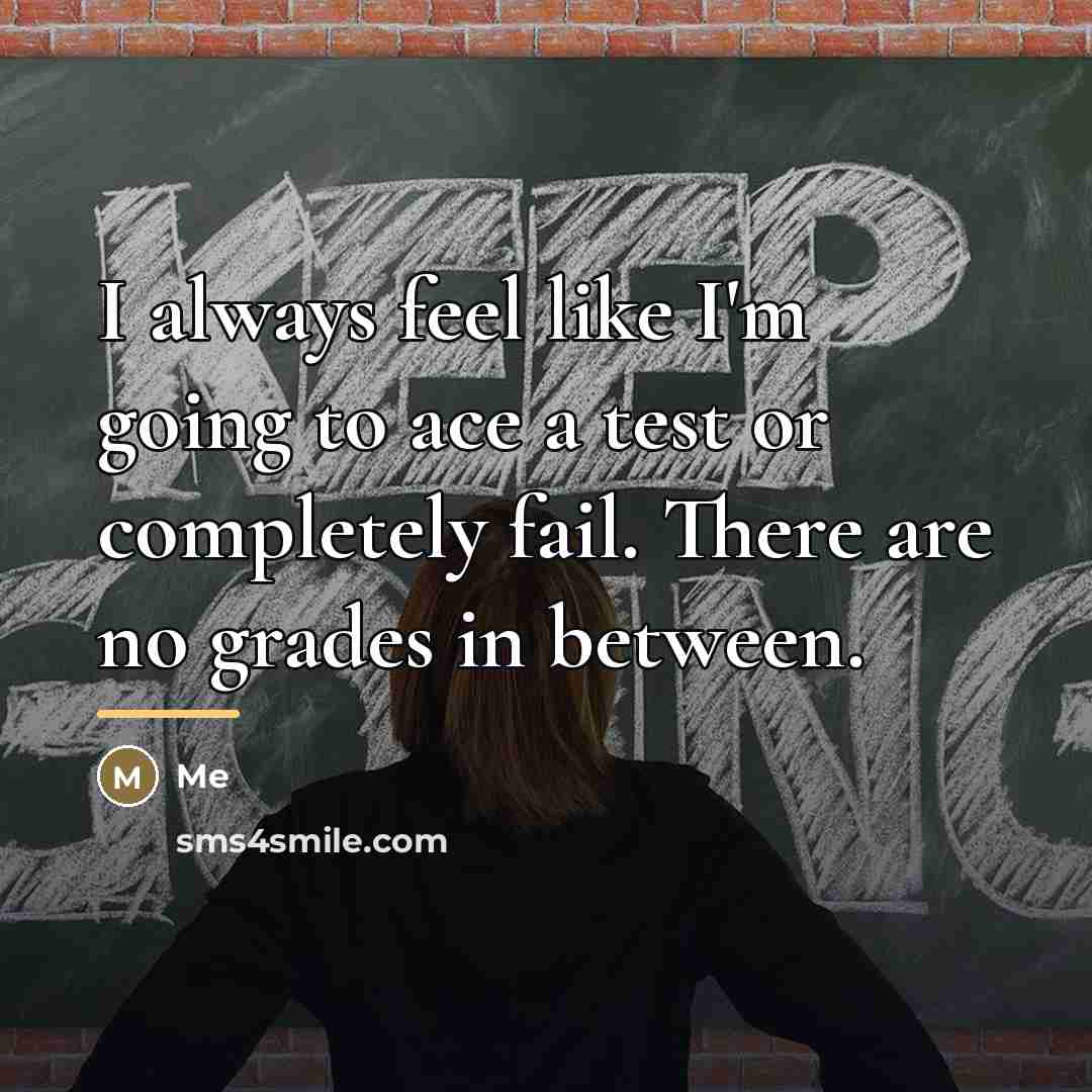 “I always feel like I'm going to ace a test…” quote by Me