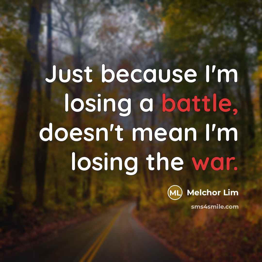 “Just because I'm losing a battle, doesn't mean I'm losing the war.” quote by Melchor Lim