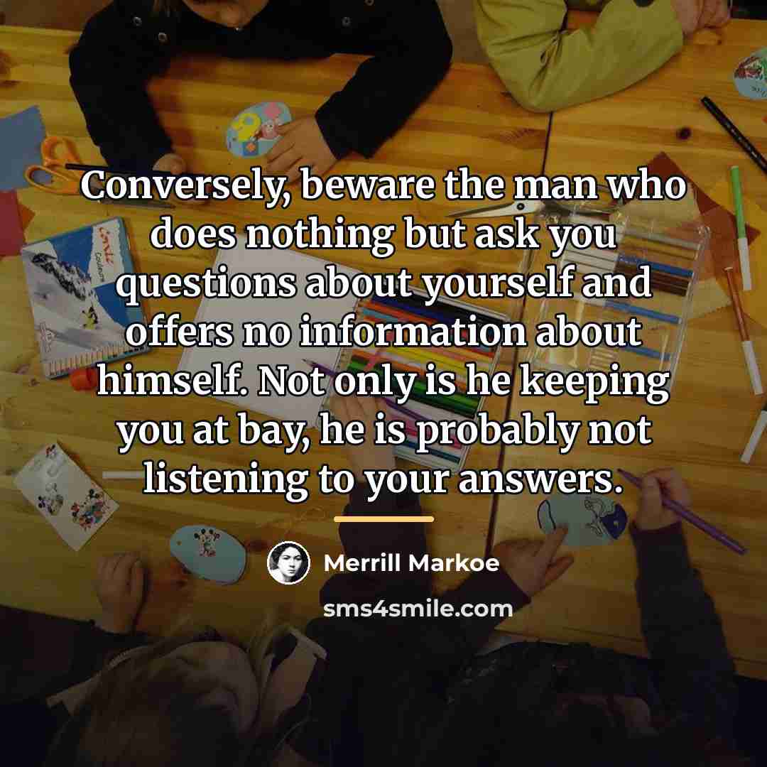 “Conversely, beware the man who does nothing but ask you…” quote by Merrill Markoe