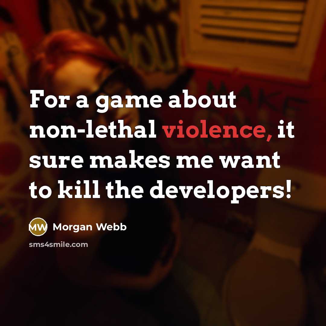 “For a game about non-lethal violence, it sure makes me want to kill the developers!” quote by Morgan Webb