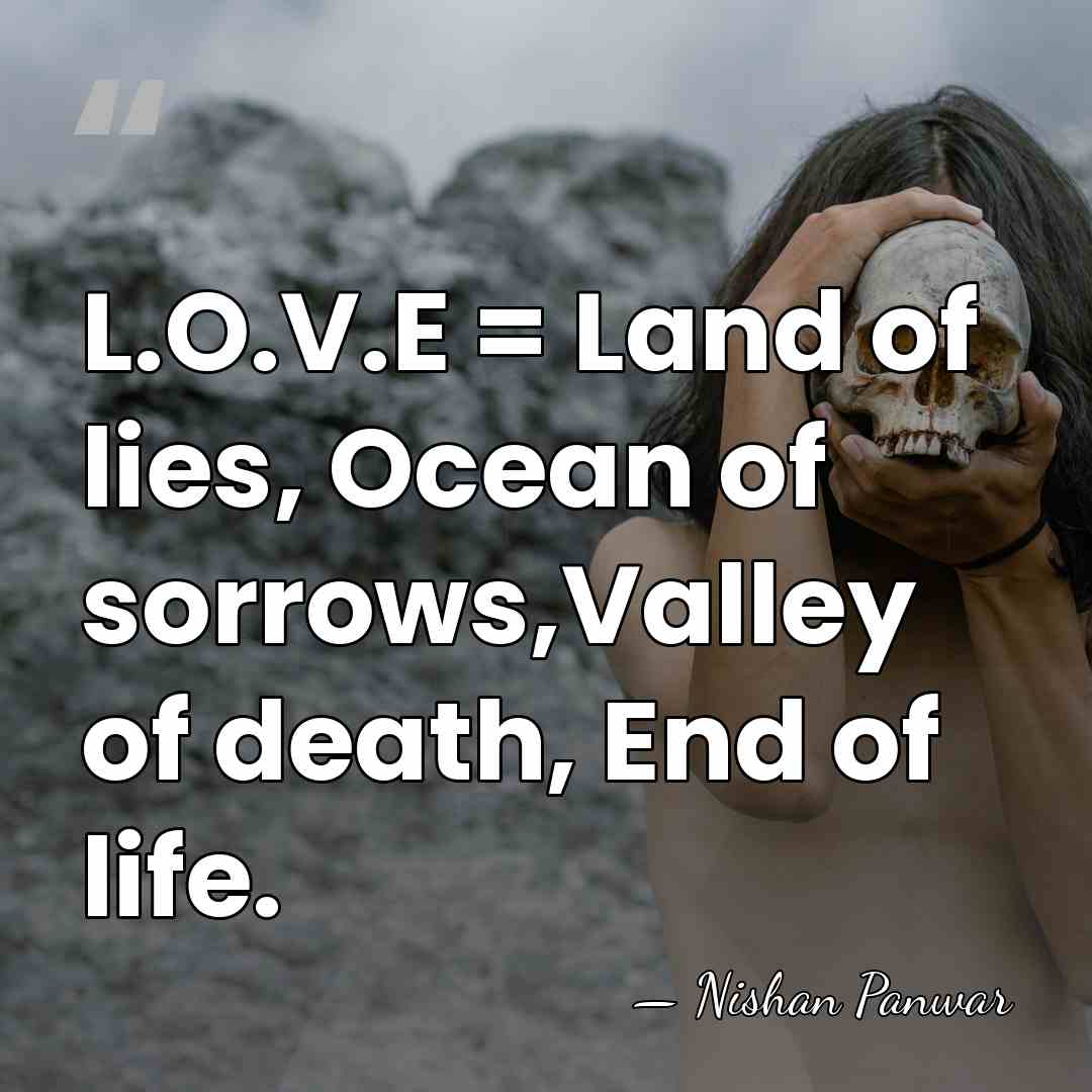 L.O.V.E = Land of lies, Ocean of sorrows,Valley of death, End of&hellip; - Nishan Panwar
