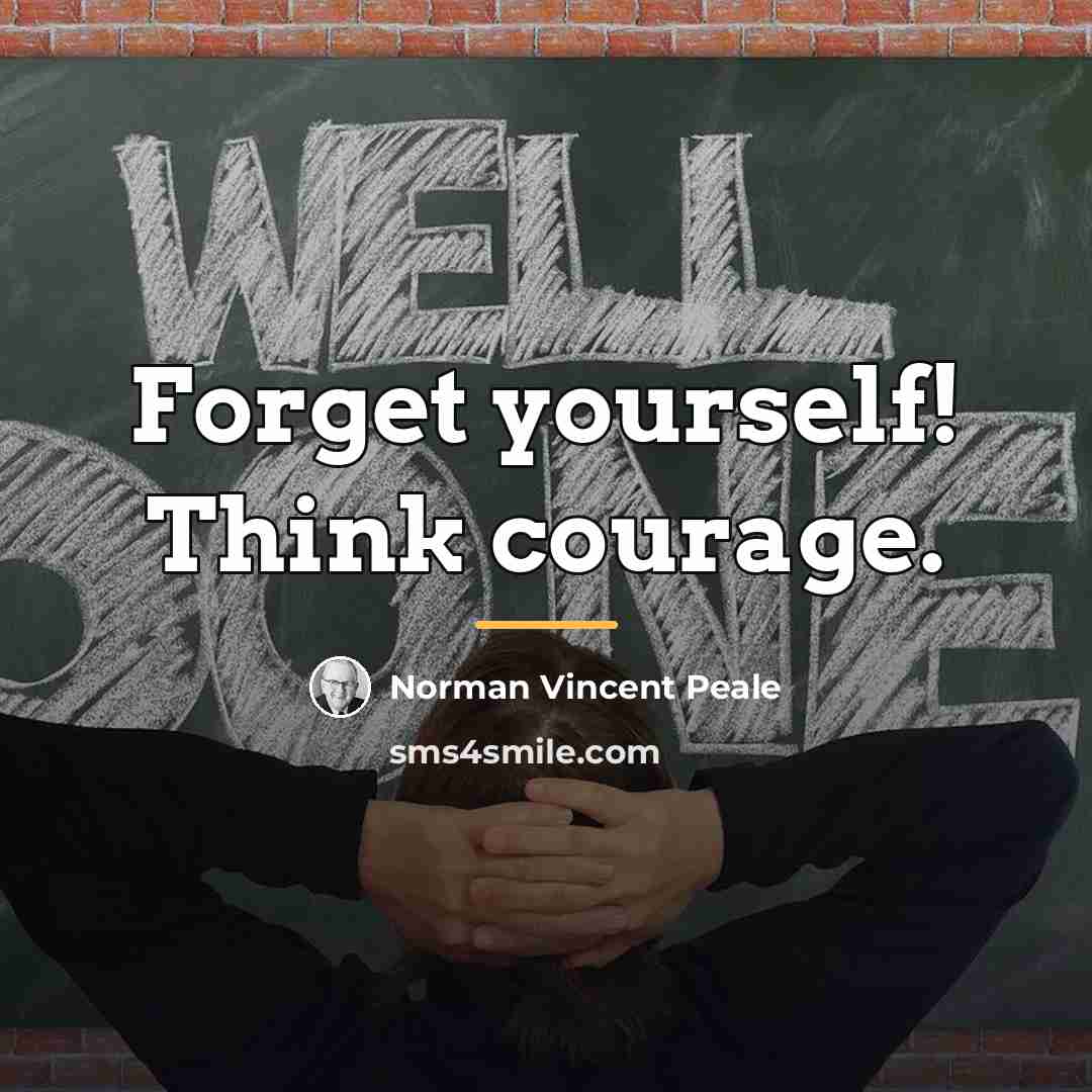 “Forget yourself! Think courage.…” quote by Norman Vincent Peale