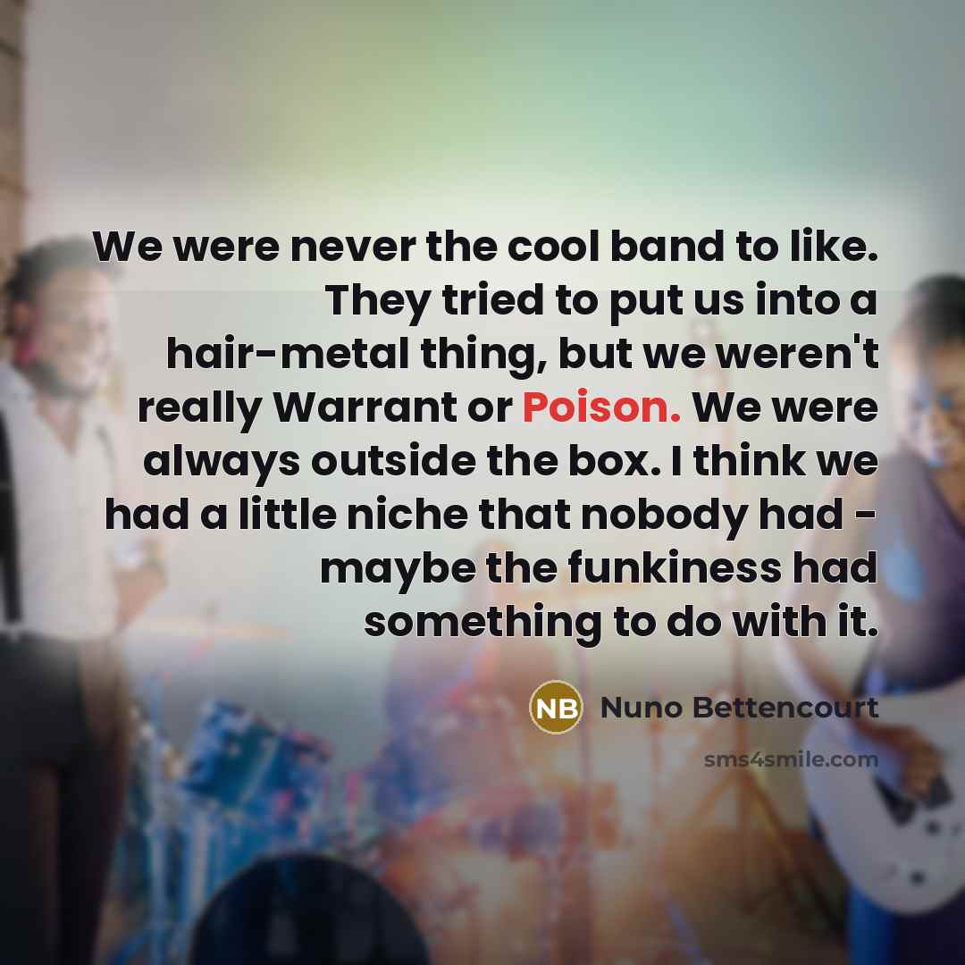 “We were never the cool band to like. They tried…” quote by Nuno Bettencourt