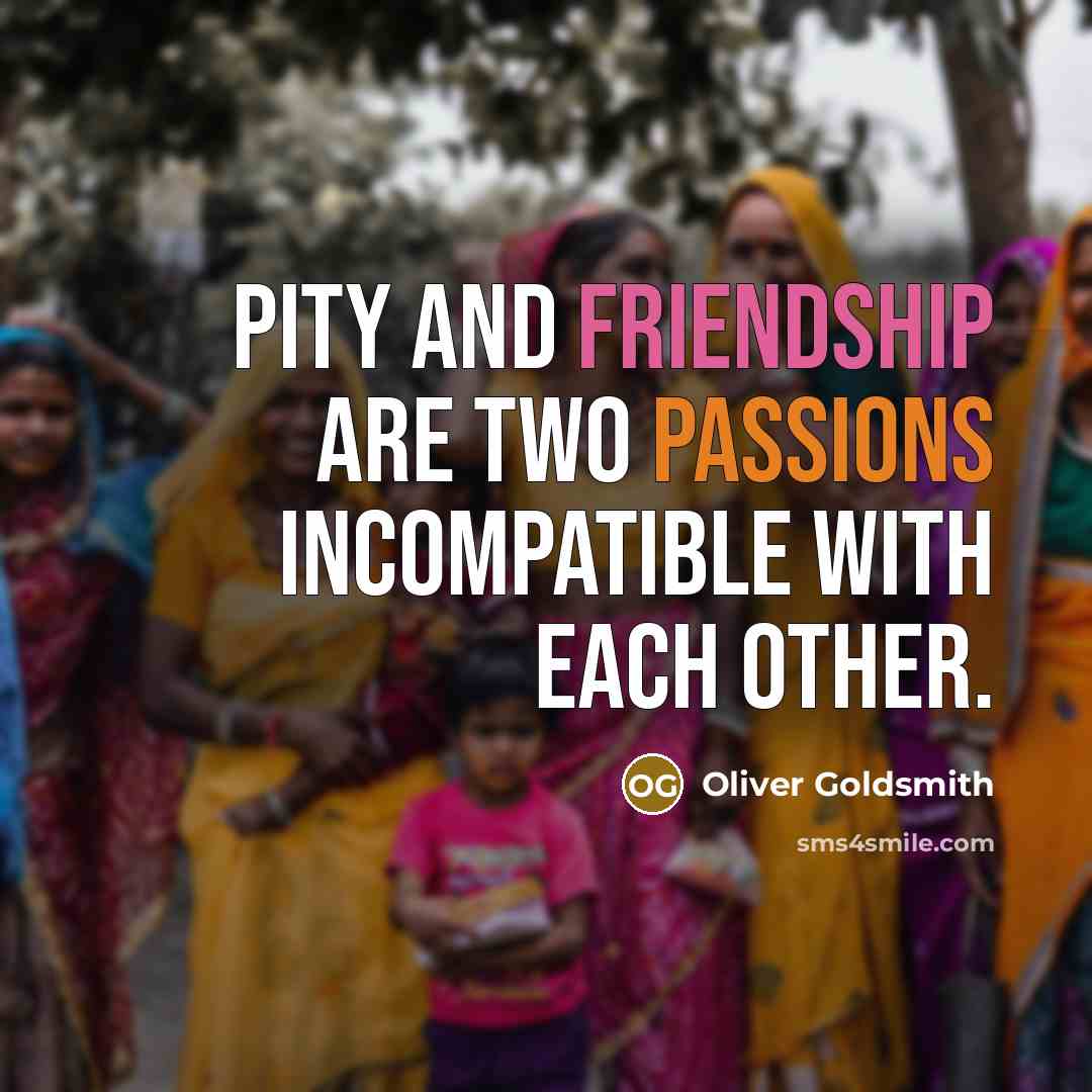 “Pity and friendship are two passions incompatible with each other.” quote by Oliver Goldsmith