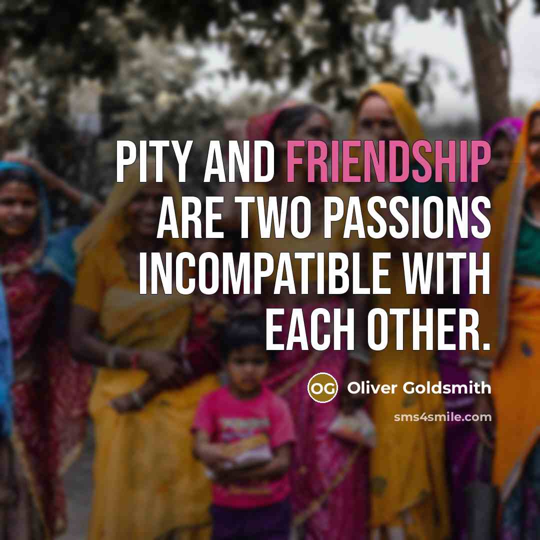 “Pity and friendship are two passions incompatible with each other.…” quote by Oliver Goldsmith