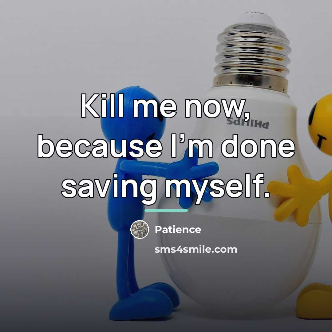 “Kill me now, because I'm done saving myself.…” quote by Patience