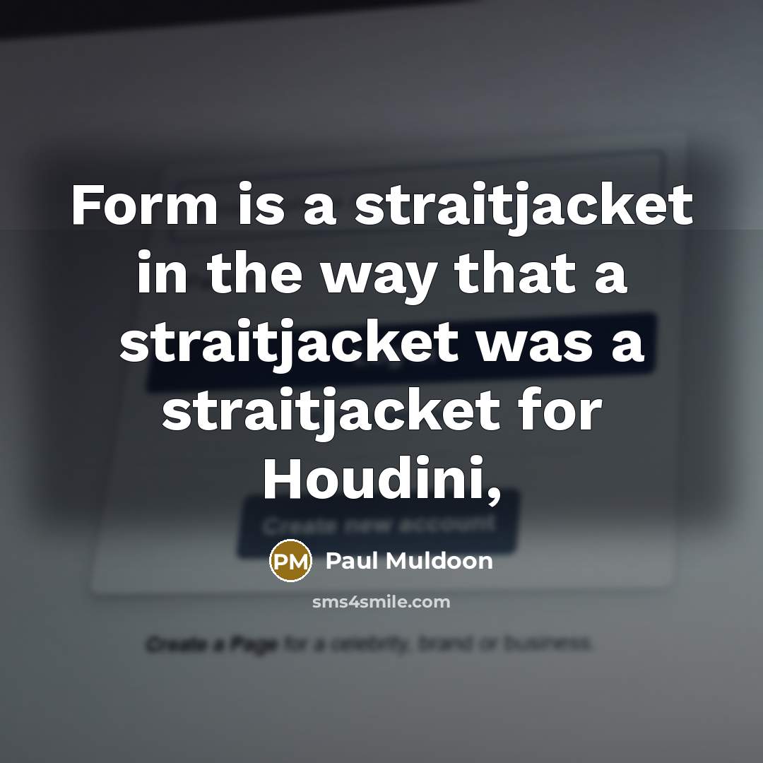 “Form is a straitjacket in the way that a straitjacket…” quote by Paul Muldoon