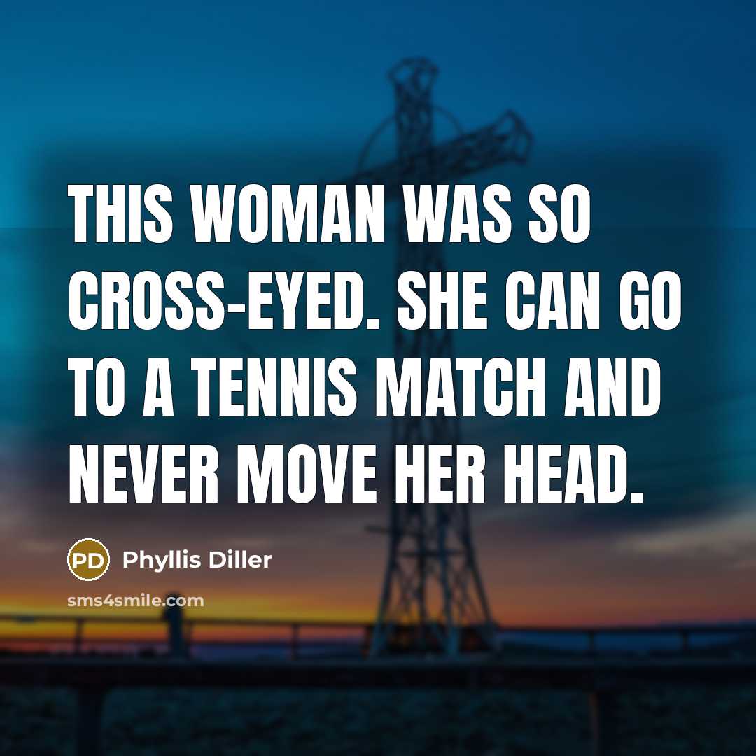 “This woman was so cross-eyed. She can go to a…” quote by Phyllis Diller