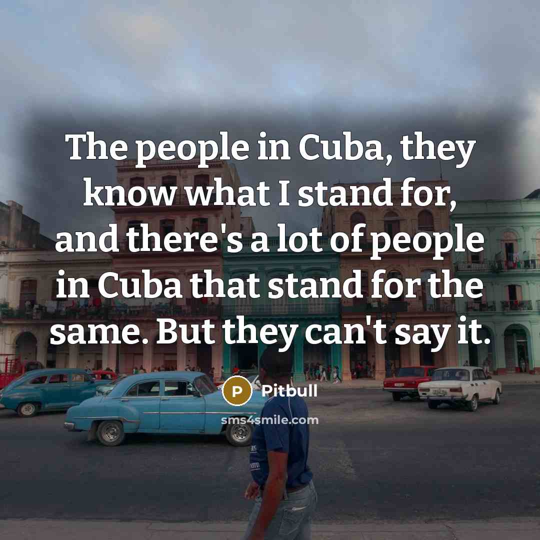 “The people in Cuba, they know what I stand for,…” quote by Pitbull