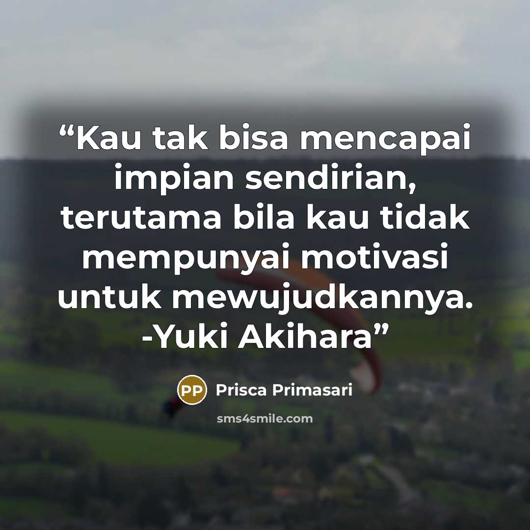 “Kau tak bisa mencapai impian sendirian, terutama bila kau tidak mempunyai motivasi untuk mewujudkannya. -Yuki Akihara” quote by Prisca Primasari