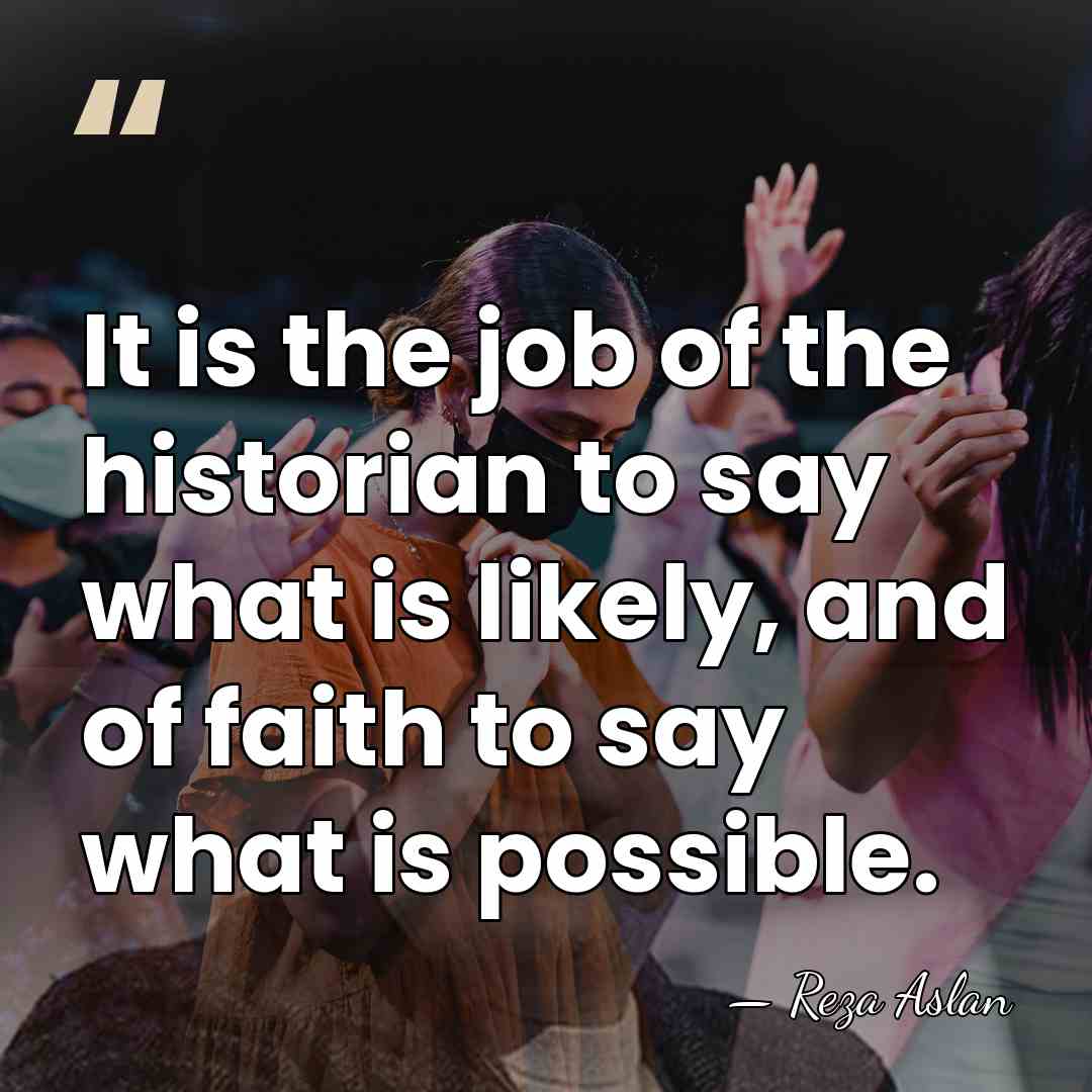 It is the job of the historian to say what is likely,&hellip; - Reza Aslan