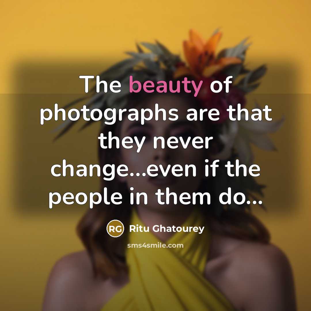 “The beauty of photographs are that they never change....even if…” quote by Ritu Ghatourey