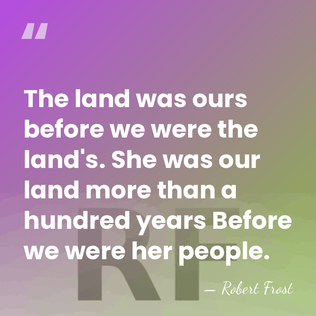 The land was ours before we were the land's. She was our&hellip; - Robert Frost