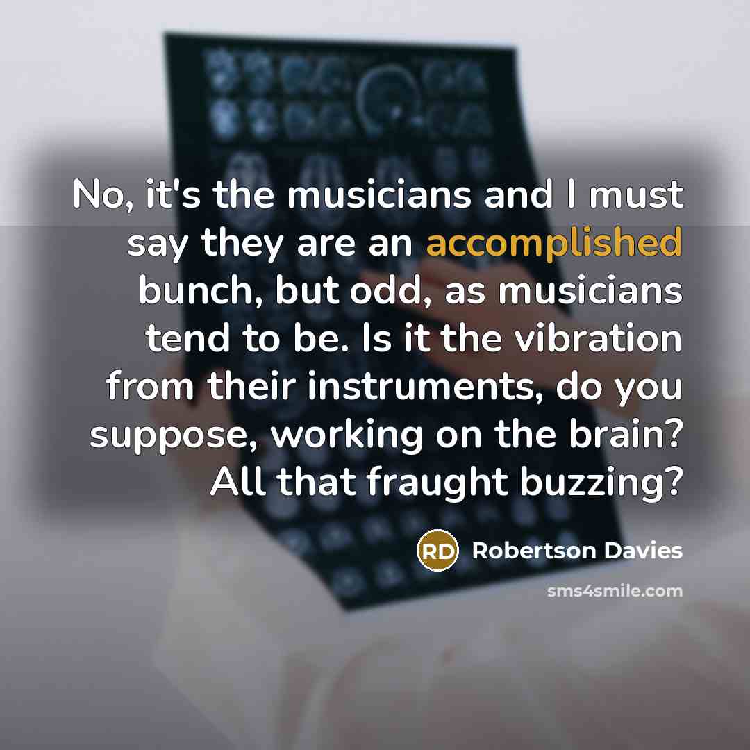 “No, it's the musicians and I must say they are…” quote by Robertson Davies