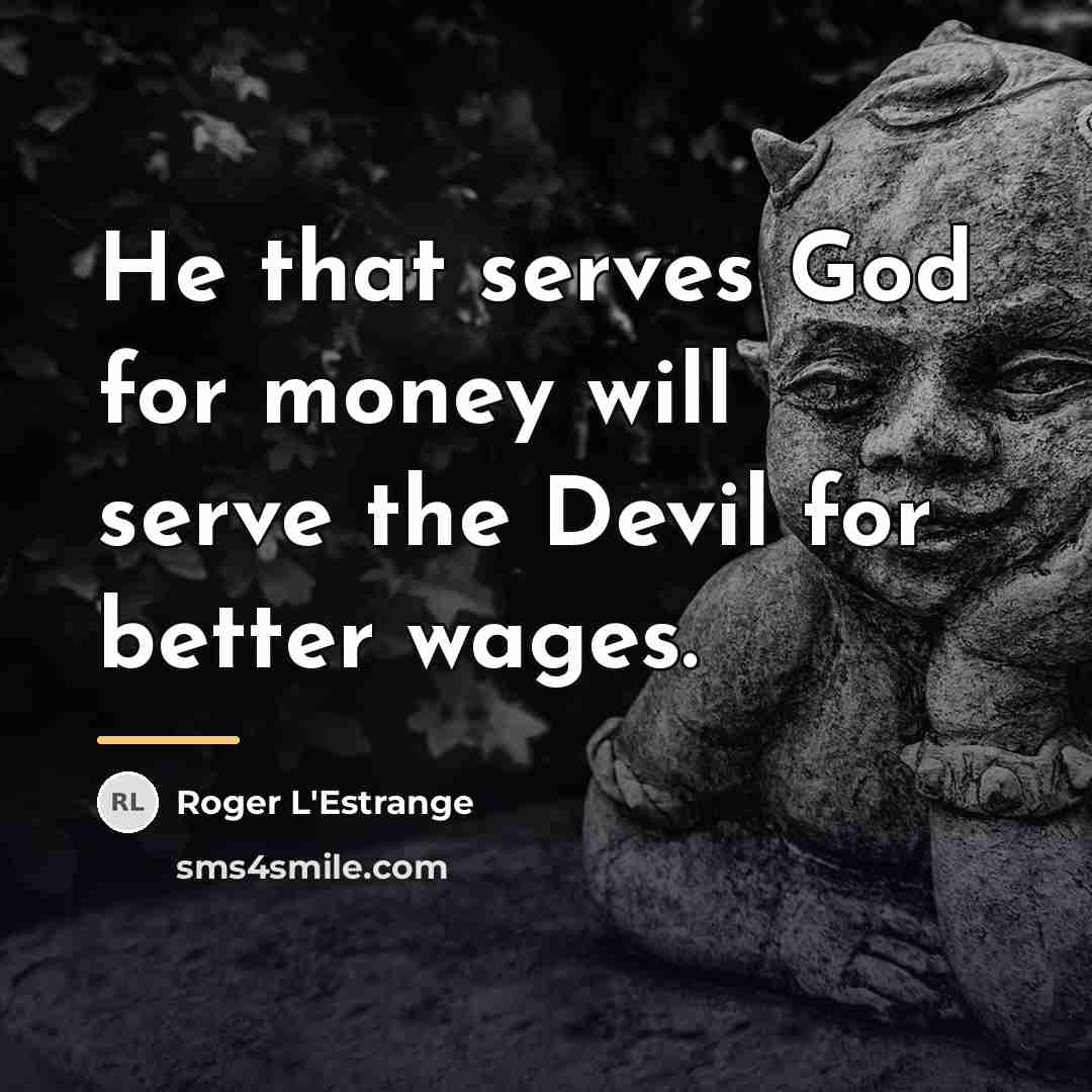 “He that serves God for money will serve the Devil…” quote by Roger L'Estrange