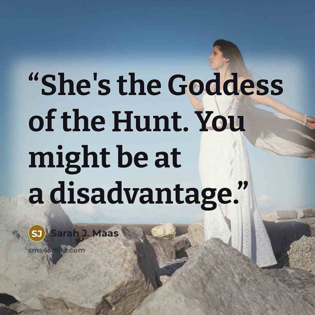 “She's the Goddess of the Hunt. You might be at a disadvantage.” quote by Sarah J. Maas