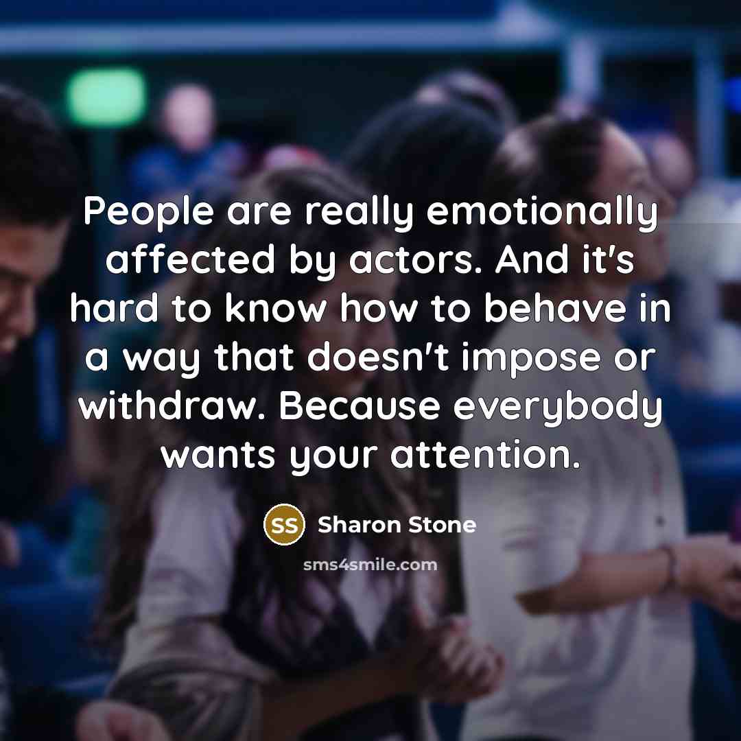 “People are really emotionally affected by actors. And it's hard…” quote by Sharon Stone