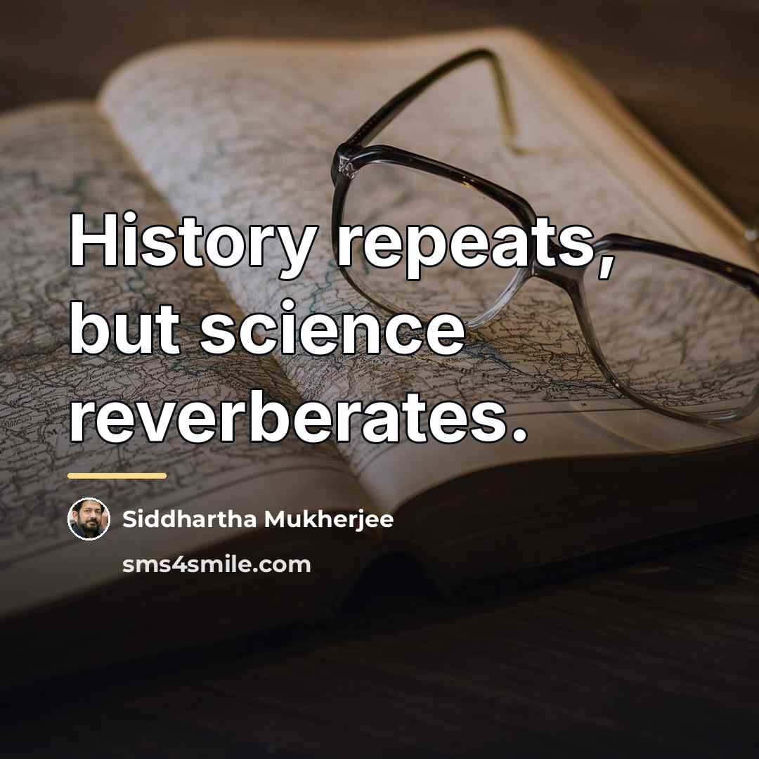 “History repeats, but science reverberates.…” quote by Siddhartha Mukherjee