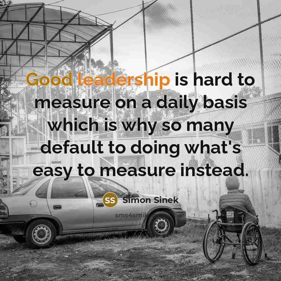 “Good leadership is hard to measure on a daily basis…” quote by Simon Sinek