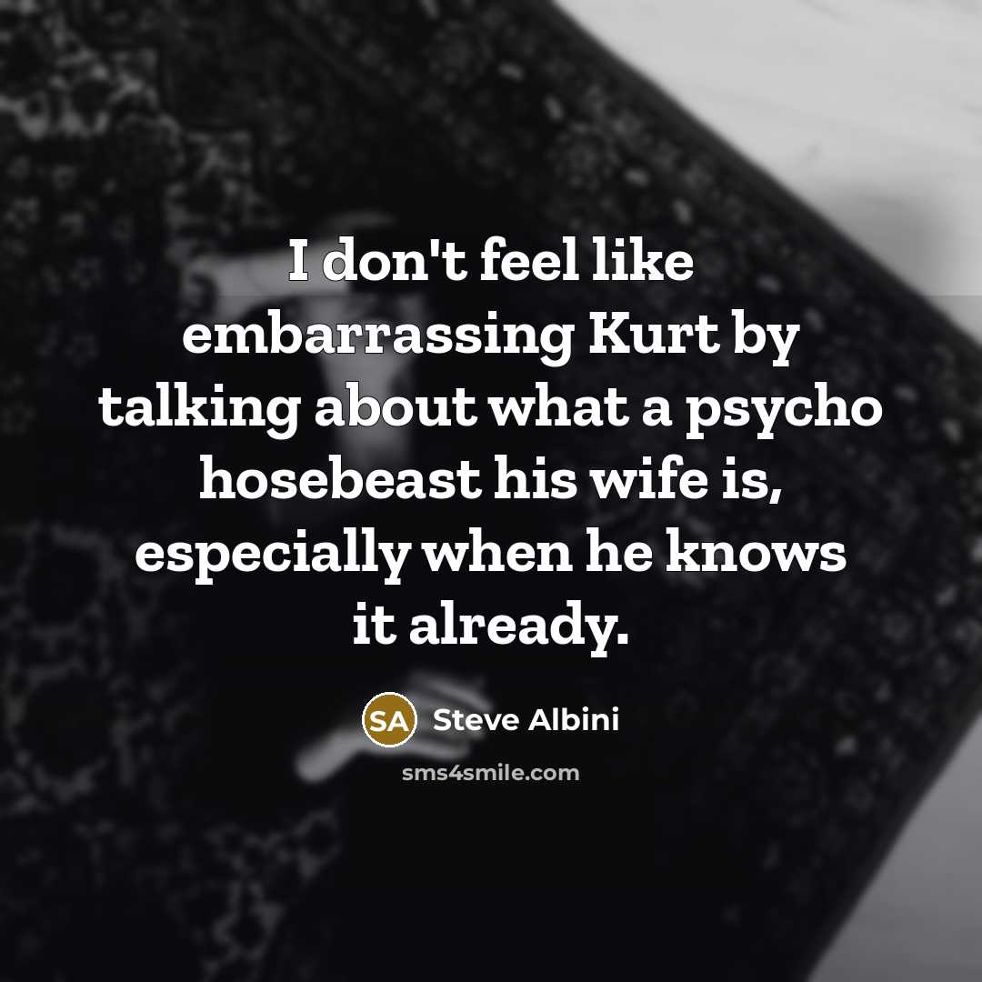 “I don't feel like embarrassing Kurt by talking about what…” quote by Steve Albini