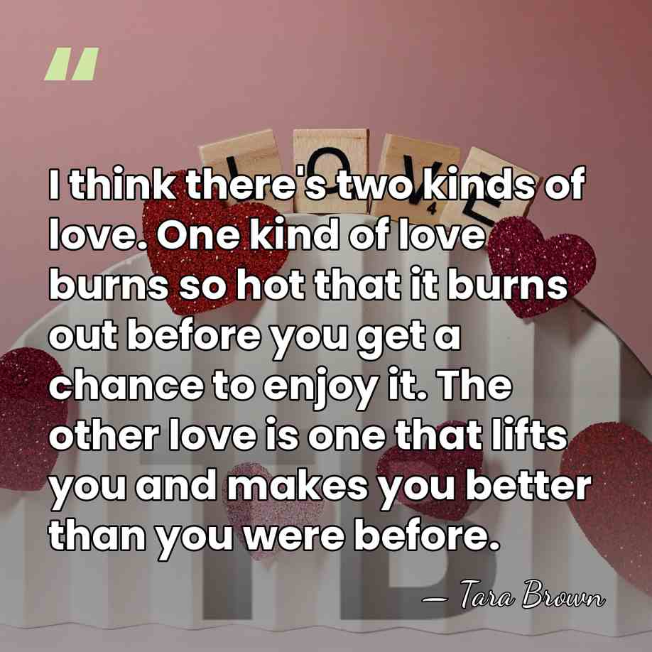 I think there's two kinds of love. One kind of love burns&hellip; - Tara Brown