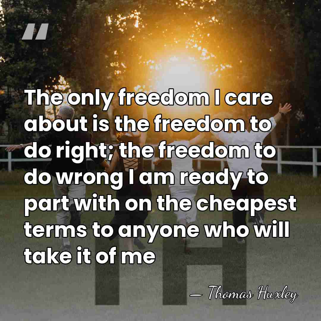 The only freedom I care about is the freedom to do right;&hellip; - Thomas Huxley