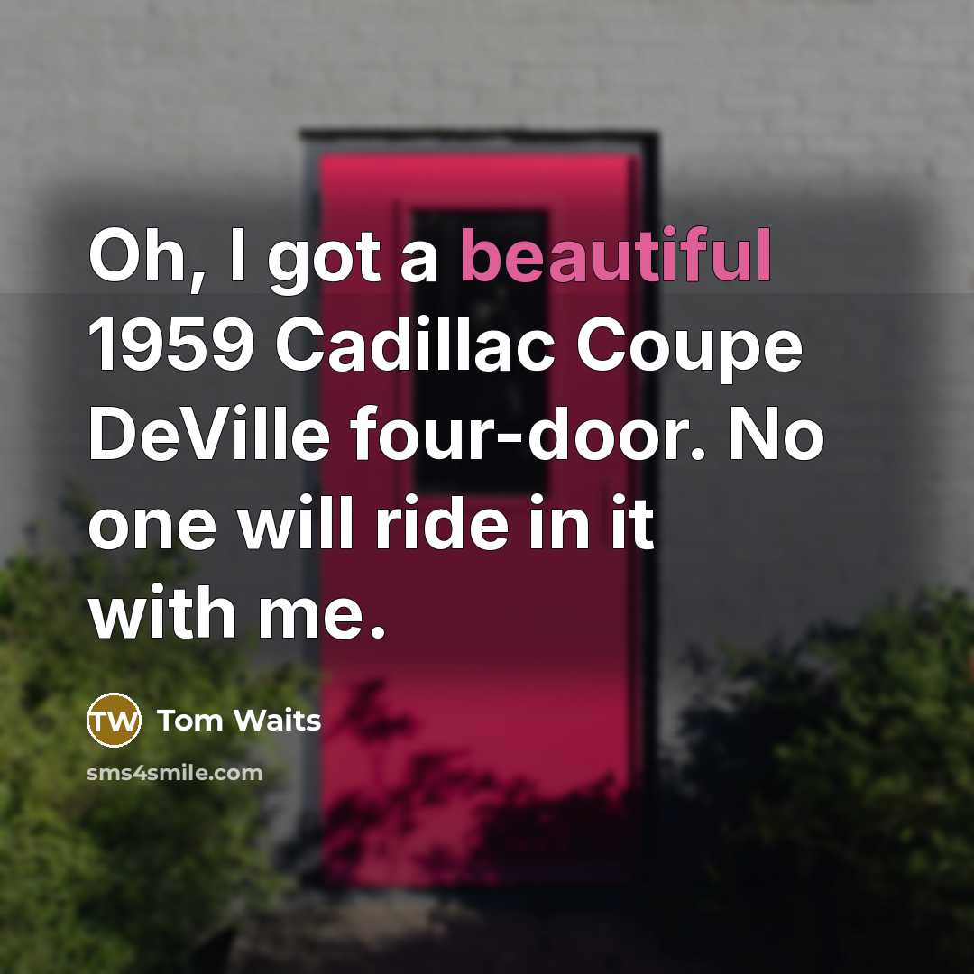 “Oh, I got a beautiful 1959 Cadillac Coupe DeVille four-door.…” quote by Tom Waits