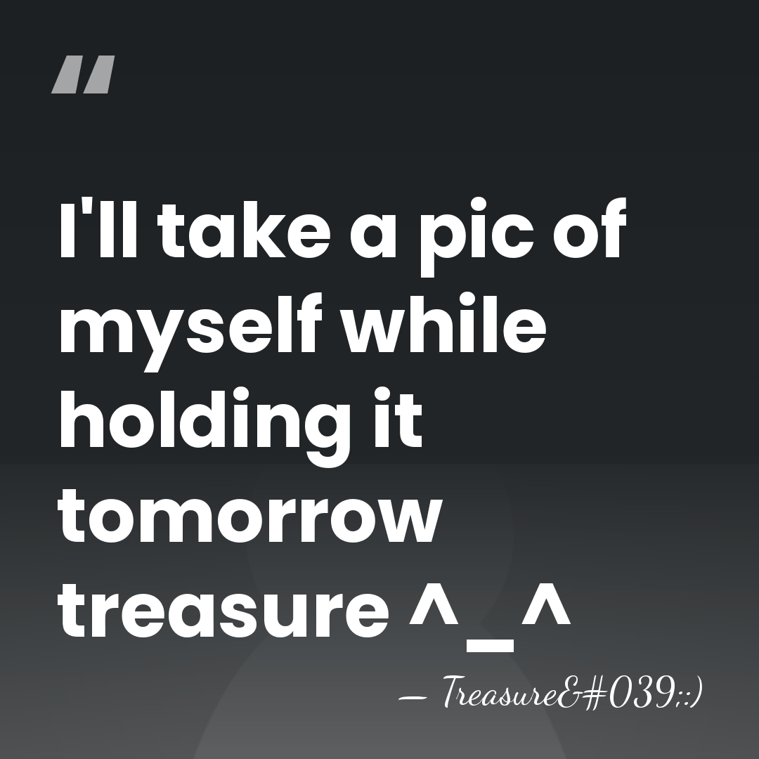 I'll take a pic of myself while holding it tomorrow treasure ^_^ - Treasure':)
