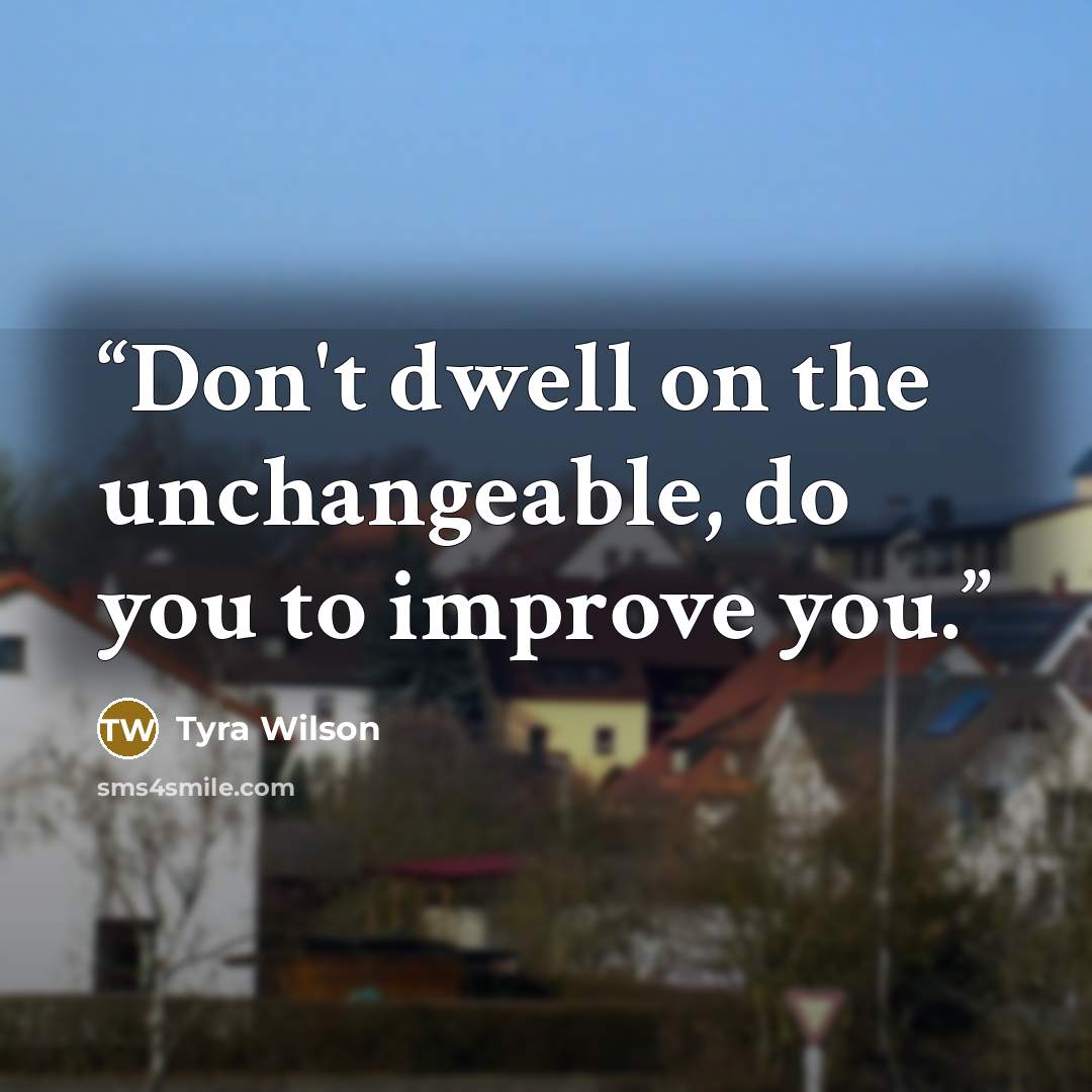 “Don't dwell on the unchangeable, do you to improve you.” quote by Tyra Wilson