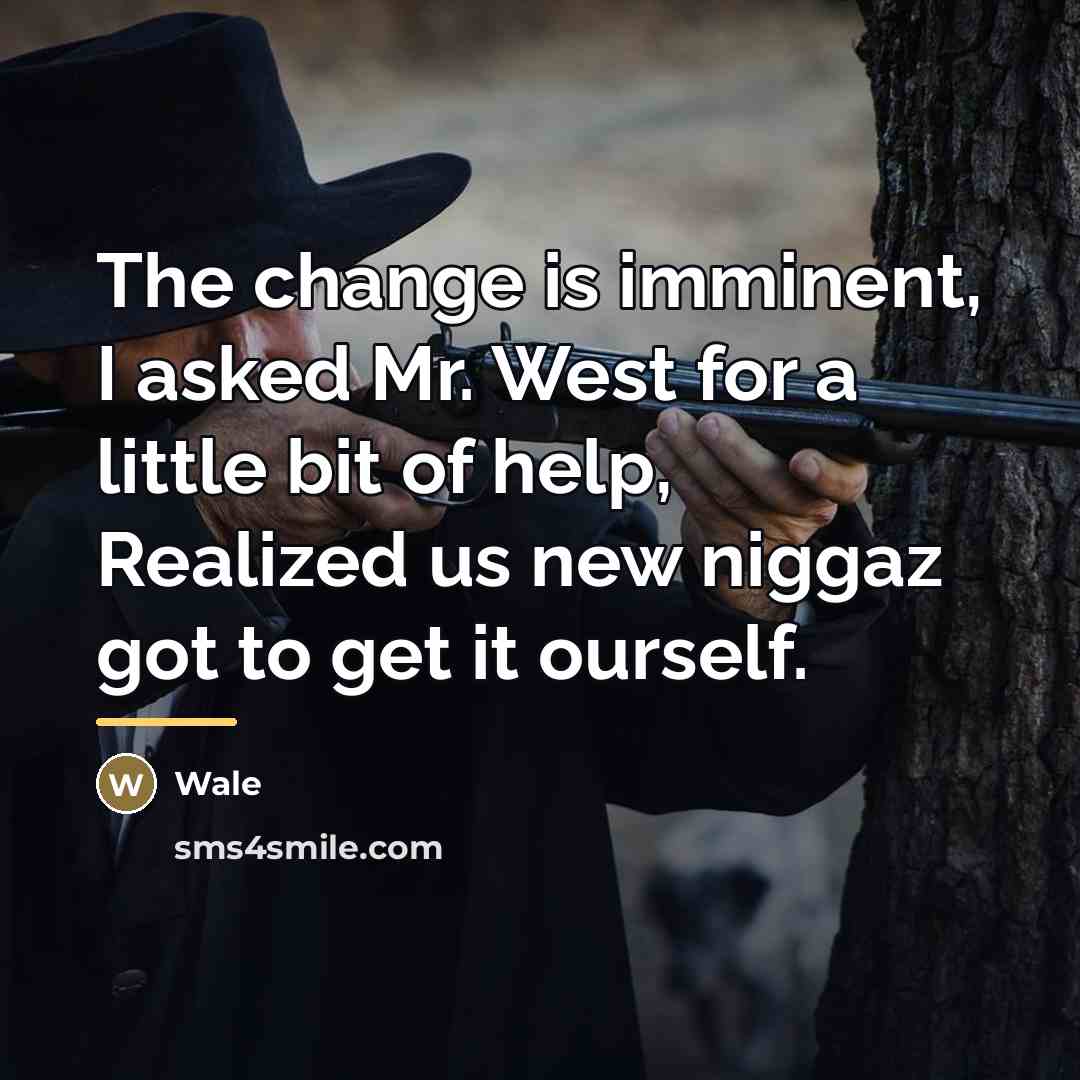 “The change is imminent, I asked Mr. West for a…” quote by Wale