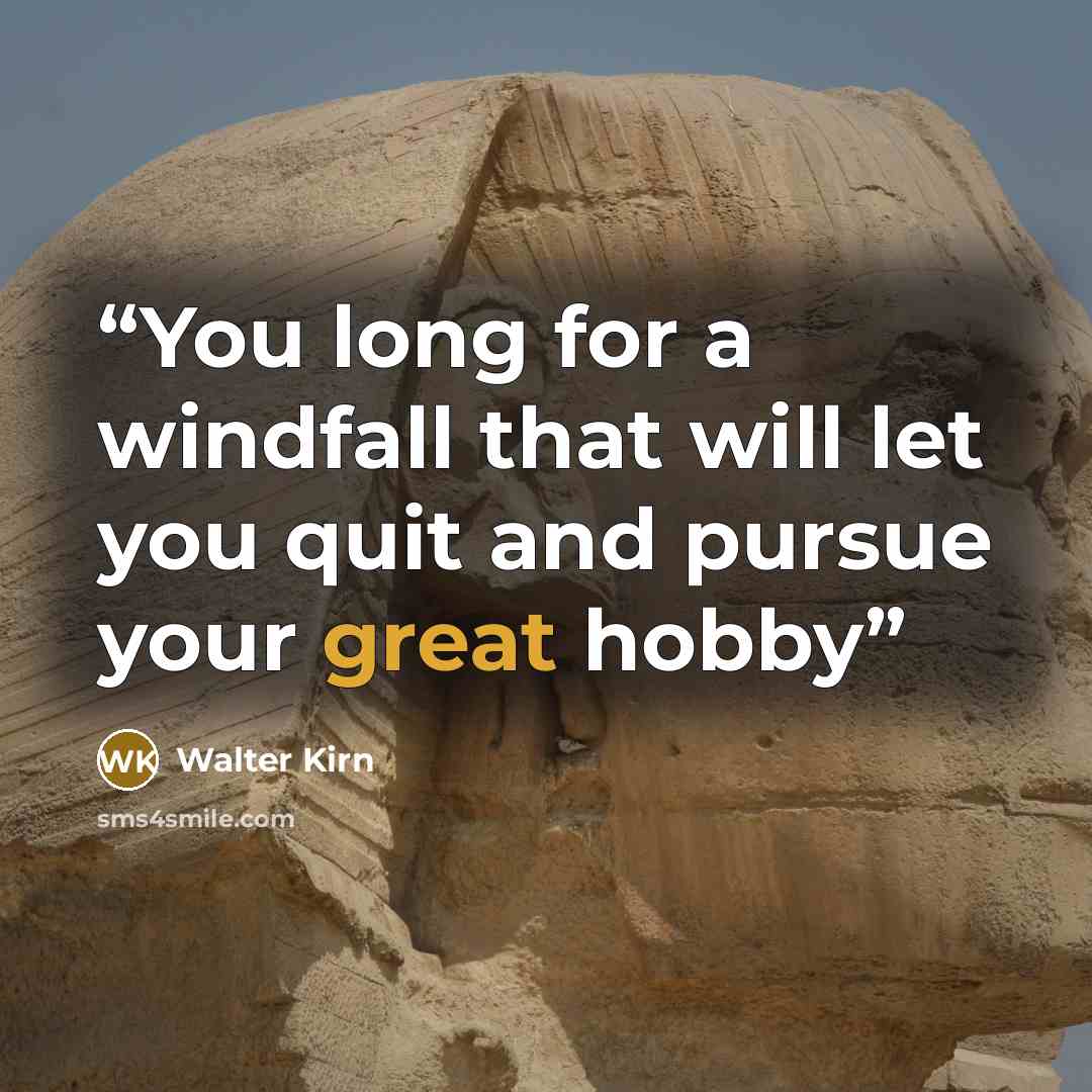 “You long for a windfall that will let you quit and pursue your great hobby” quote by Walter Kirn