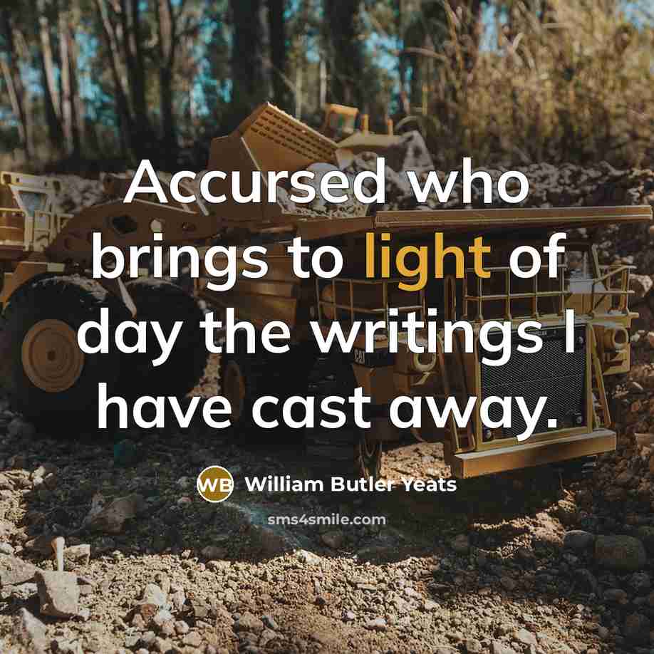 “Accursed who brings to light of day the writings I have cast away.” quote by William Butler Yeats