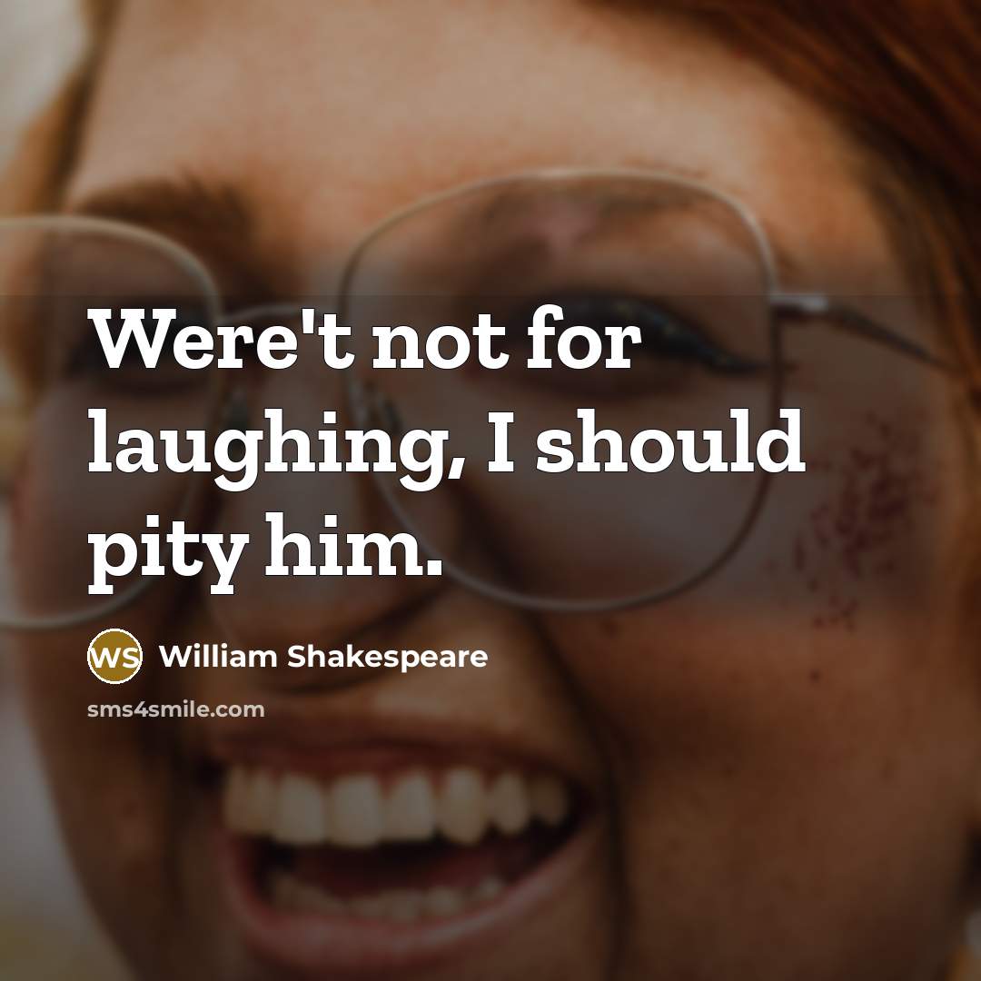 “Were't not for laughing, I should pity him.…” quote by William Shakespeare