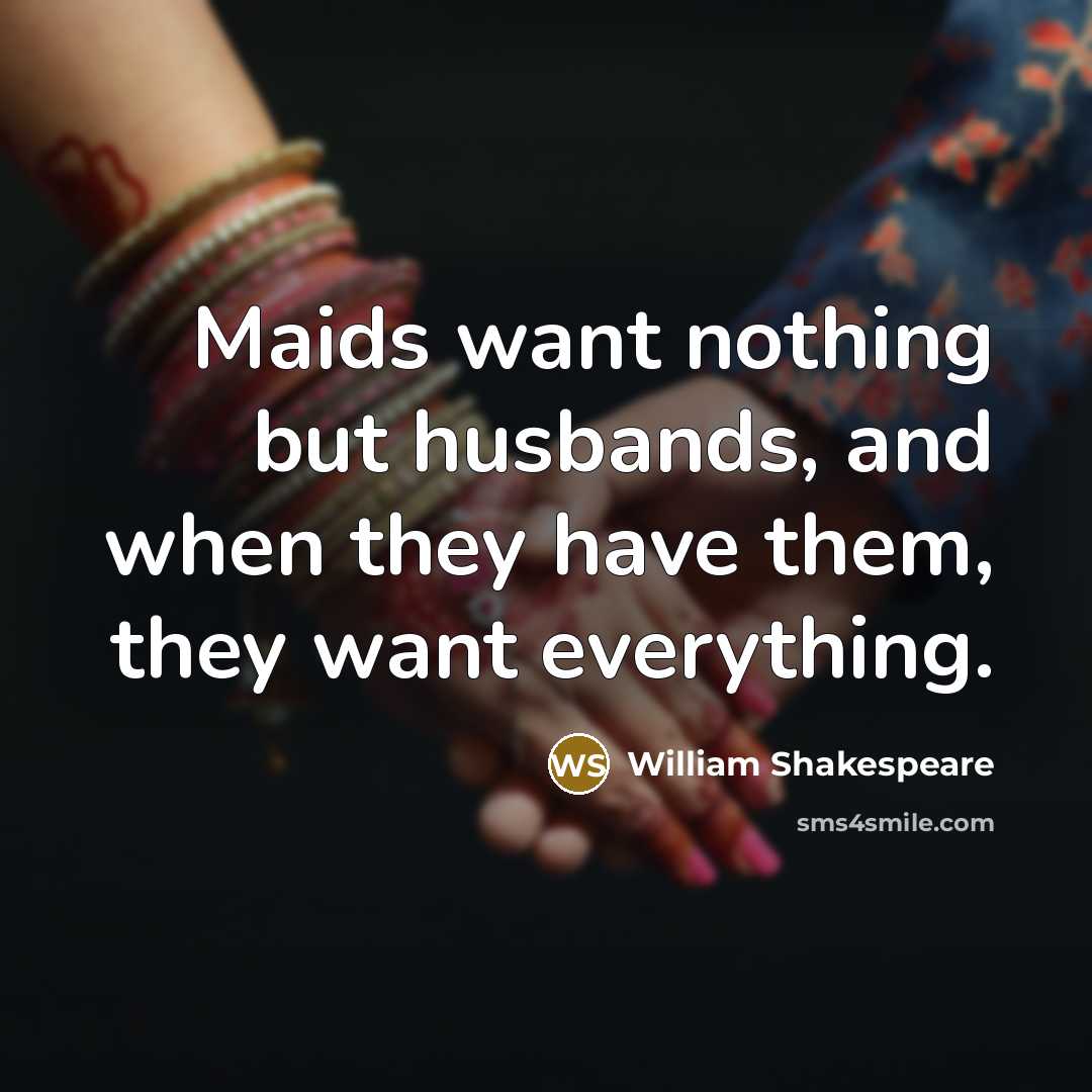 “Maids want nothing but husbands, and when they have them,…” quote by William Shakespeare