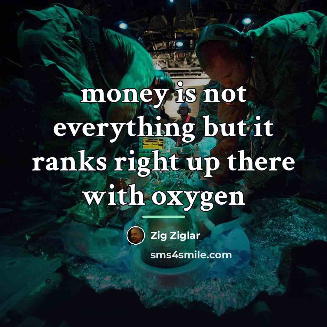 “money is not everything but it ranks right up there…” quote by Zig Ziglar