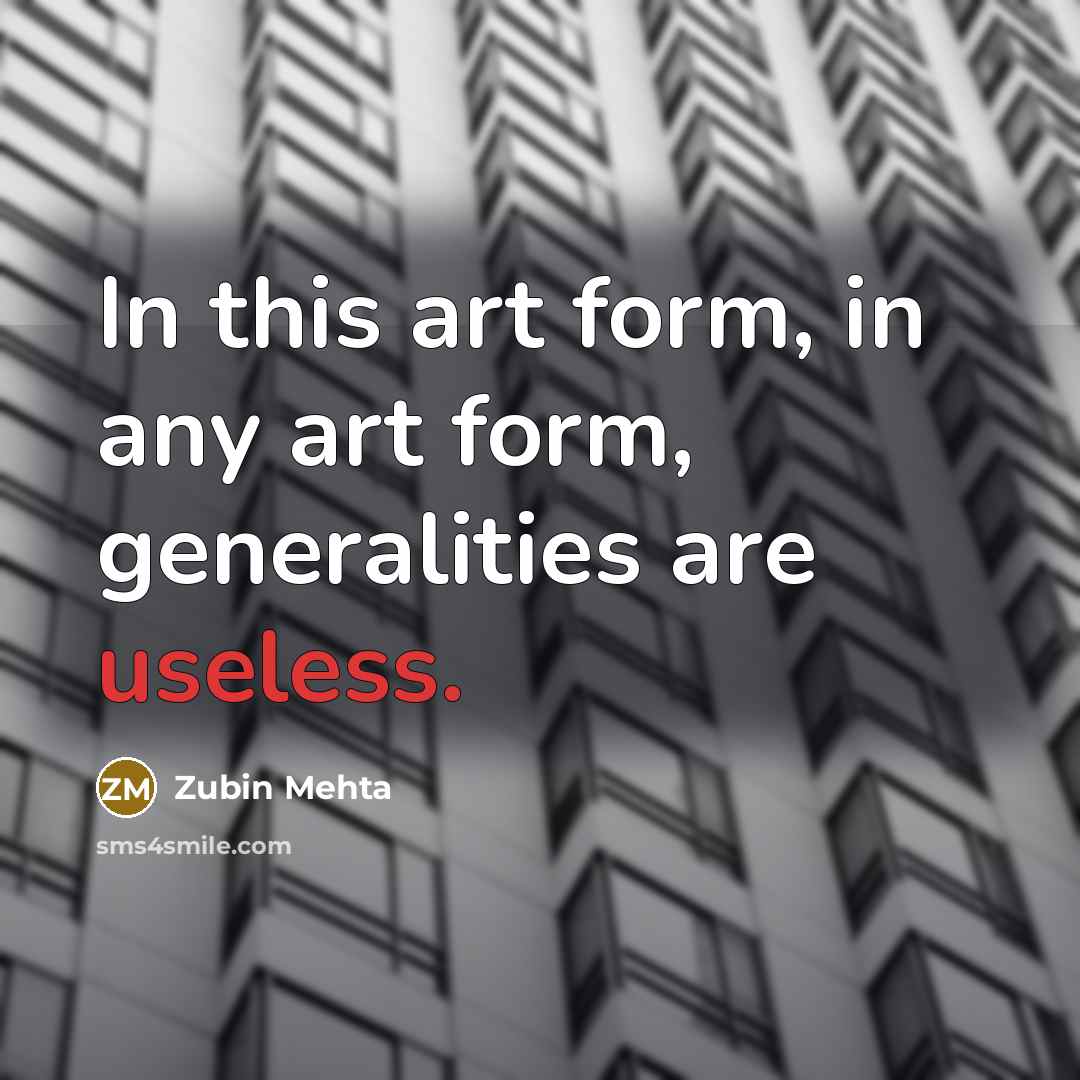 “In this art form, in any art form, generalities are…” quote by Zubin Mehta