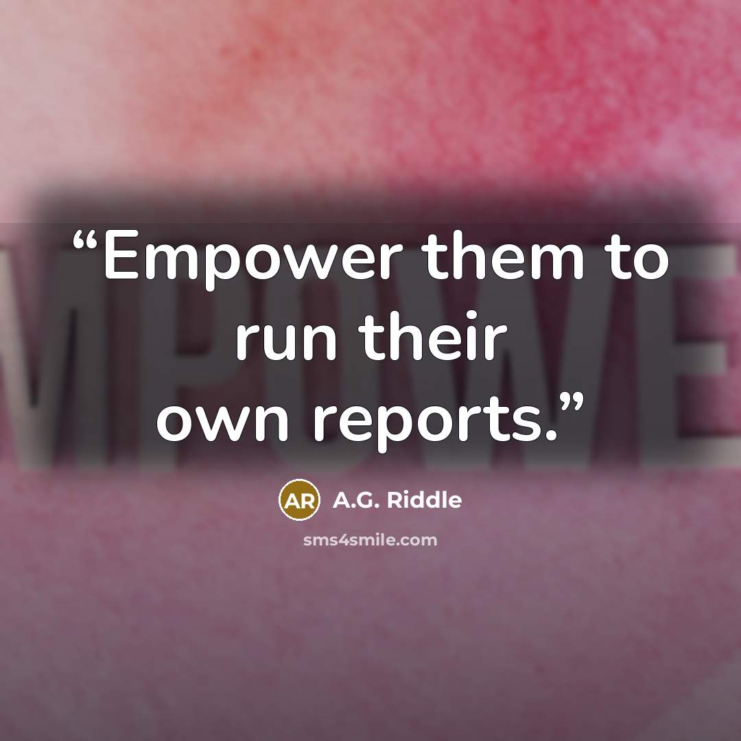 “Empower them to run their own reports.” quote by A.G. Riddle