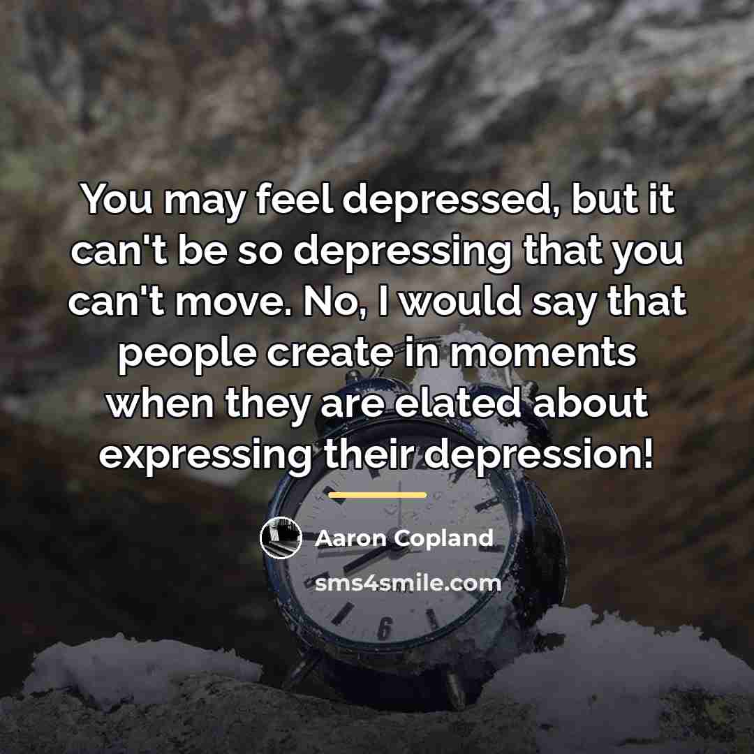 “You may feel depressed, but it can't be so depressing…” quote by Aaron Copland