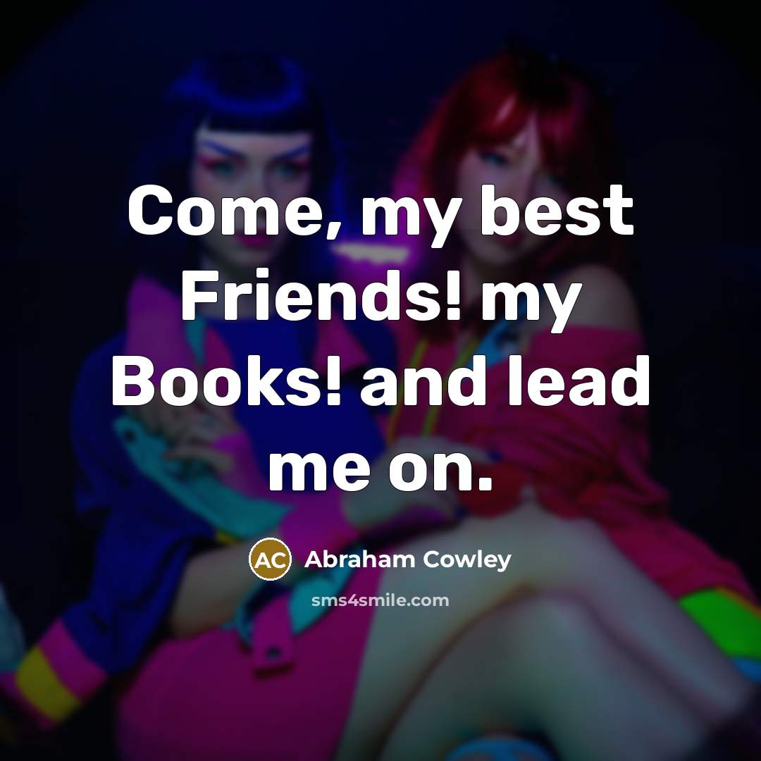 “Come, my best Friends! my Books! and lead me on.…” quote by Abraham Cowley