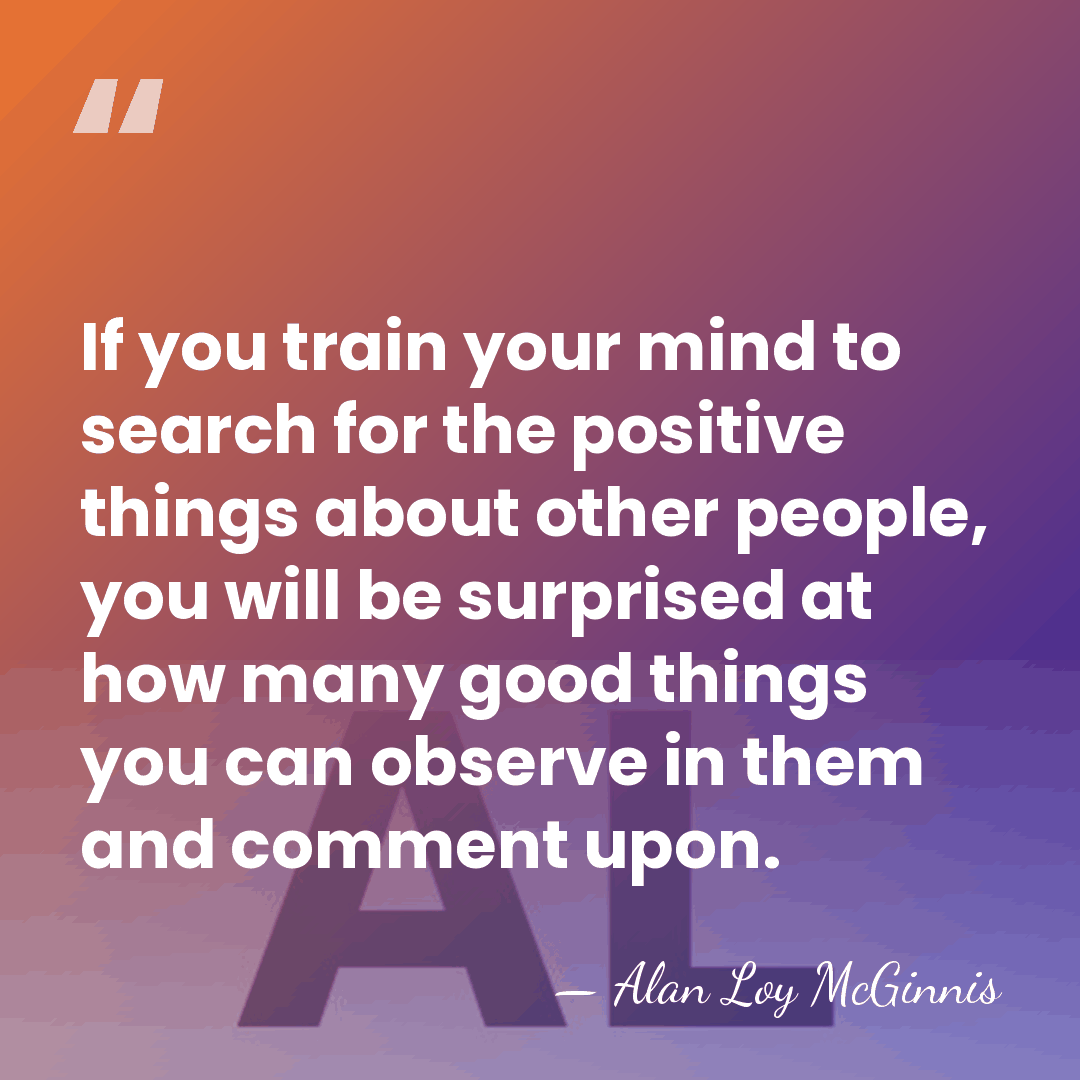 If you train your mind to search for the positive things about&hellip; - Alan Loy McGinnis